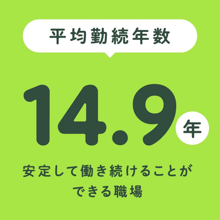 平均継続年数 14.9年 安定して働き続けることができる職場